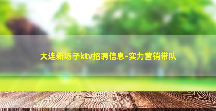 大连新场子ktv招聘信息-实力营销带队